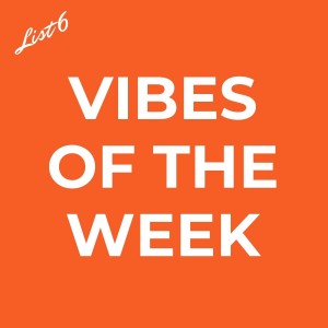 Vibes of the Week - List 6