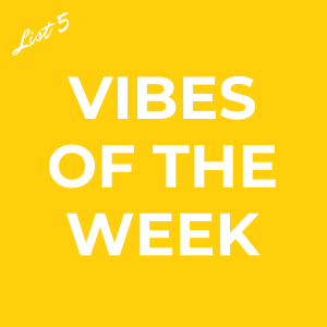 Vibes of the Week - List 5